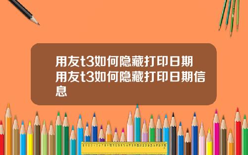 用友t3如何隐藏打印日期用友t3如何隐藏打印日期信息
