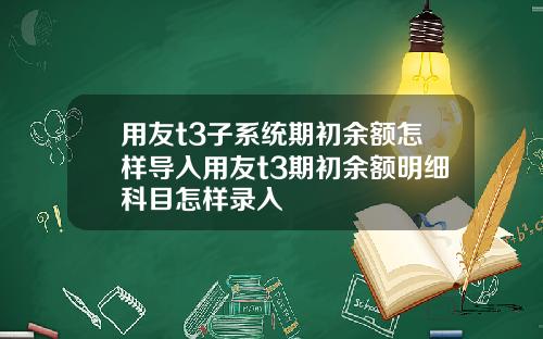 用友t3子系统期初余额怎样导入用友t3期初余额明细科目怎样录入