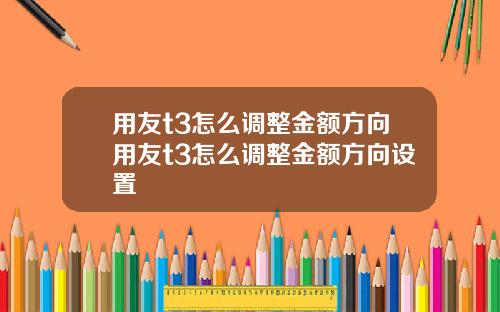 用友t3怎么调整金额方向用友t3怎么调整金额方向设置