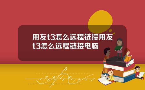 用友t3怎么远程链接用友t3怎么远程链接电脑