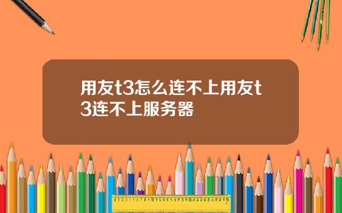 用友t3怎么连不上用友t3连不上服务器