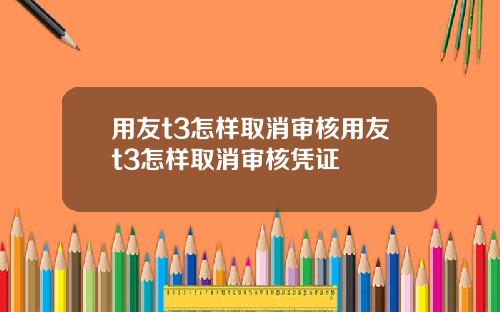 用友t3怎样取消审核用友t3怎样取消审核凭证