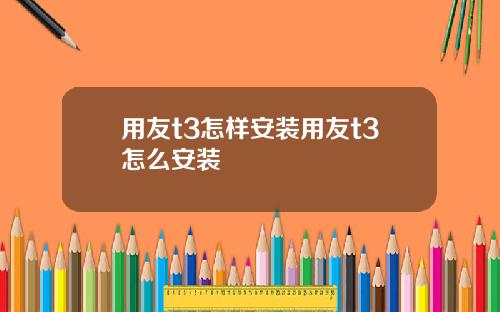 用友t3怎样安装用友t3怎么安装