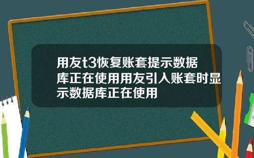 用友t3恢复账套提示数据库正在使用用友引入账套时显示数据库正在使用