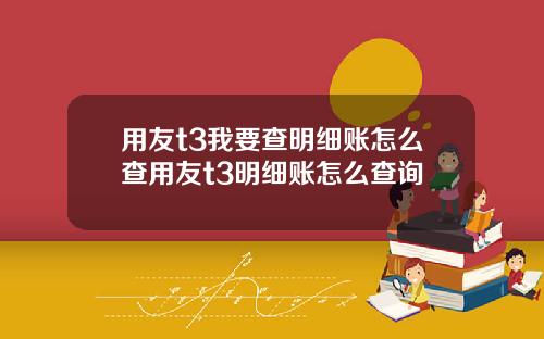 用友t3我要查明细账怎么查用友t3明细账怎么查询