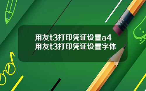 用友t3打印凭证设置a4用友t3打印凭证设置字体