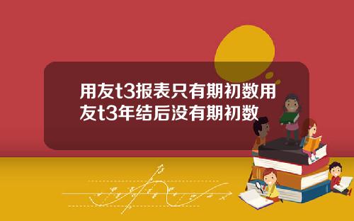 用友t3报表只有期初数用友t3年结后没有期初数
