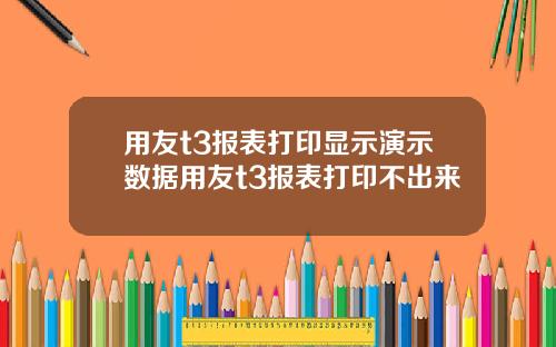 用友t3报表打印显示演示数据用友t3报表打印不出来