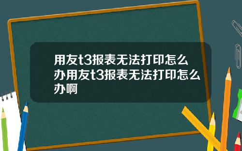 用友t3报表无法打印怎么办用友t3报表无法打印怎么办啊