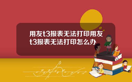 用友t3报表无法打印用友t3报表无法打印怎么办