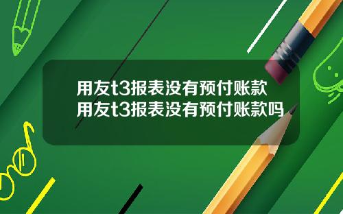 用友t3报表没有预付账款用友t3报表没有预付账款吗