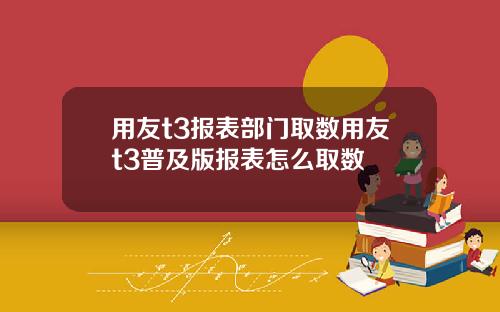 用友t3报表部门取数用友t3普及版报表怎么取数