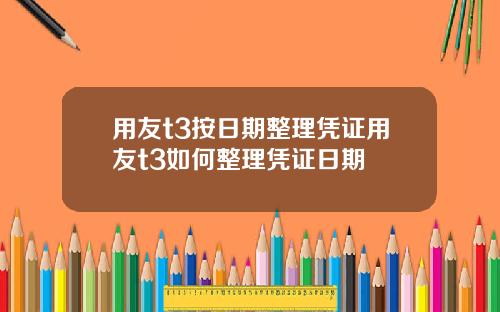 用友t3按日期整理凭证用友t3如何整理凭证日期
