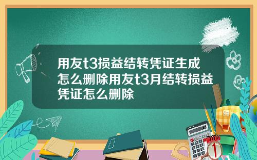 用友t3损益结转凭证生成怎么删除用友t3月结转损益凭证怎么删除