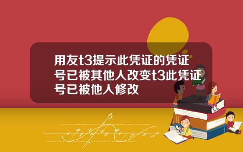 用友t3提示此凭证的凭证号已被其他人改变t3此凭证号已被他人修改