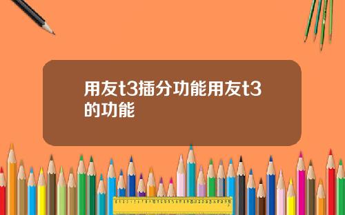 用友t3插分功能用友t3的功能