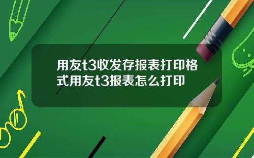 用友t3收发存报表打印格式用友t3报表怎么打印