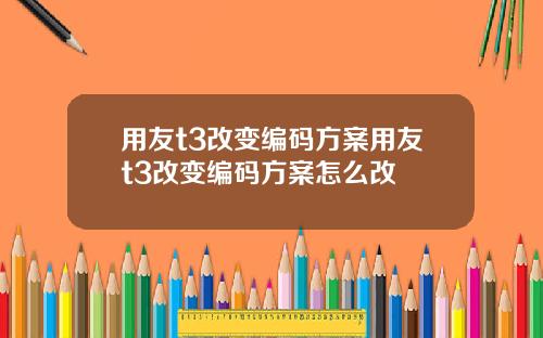 用友t3改变编码方案用友t3改变编码方案怎么改
