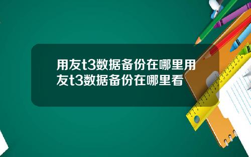 用友t3数据备份在哪里用友t3数据备份在哪里看