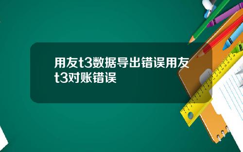 用友t3数据导出错误用友t3对账错误