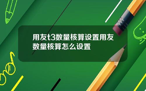 用友t3数量核算设置用友数量核算怎么设置