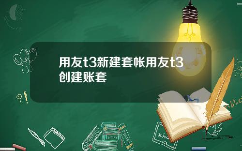 用友t3新建套帐用友t3创建账套