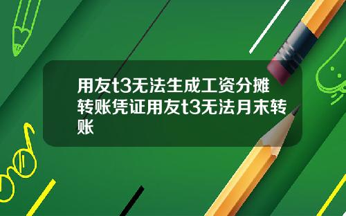 用友t3无法生成工资分摊转账凭证用友t3无法月末转账