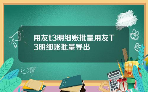 用友t3明细账批量用友T3明细账批量导出