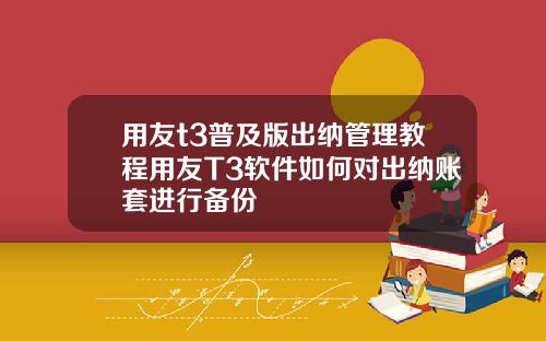 用友t3普及版出纳管理教程用友T3软件如何对出纳账套进行备份