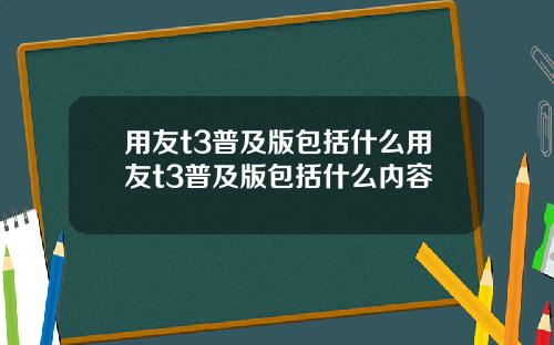 用友t3普及版包括什么用友t3普及版包括什么内容
