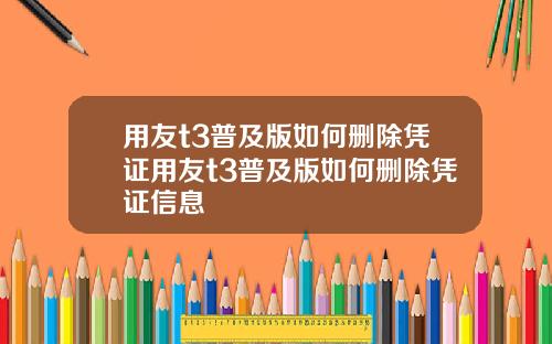 用友t3普及版如何删除凭证用友t3普及版如何删除凭证信息