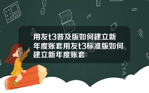 用友t3普及版如何建立新年度账套用友t3标准版如何建立新年度账套