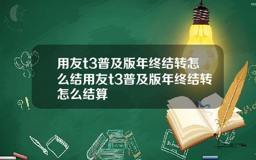 用友t3普及版年终结转怎么结用友t3普及版年终结转怎么结算