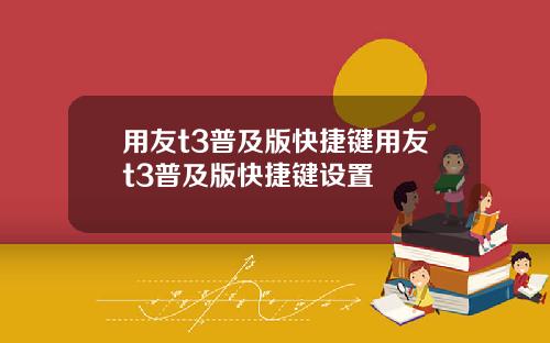 用友t3普及版快捷键用友t3普及版快捷键设置