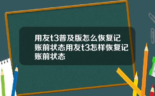 用友t3普及版怎么恢复记账前状态用友t3怎样恢复记账前状态