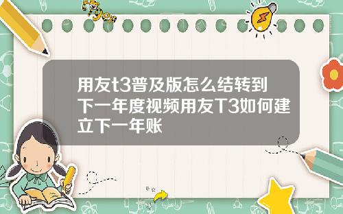 用友t3普及版怎么结转到下一年度视频用友T3如何建立下一年账