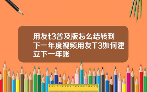 用友t3普及版怎么结转到下一年度视频用友T3如何建立下一年账