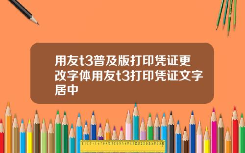 用友t3普及版打印凭证更改字体用友t3打印凭证文字居中