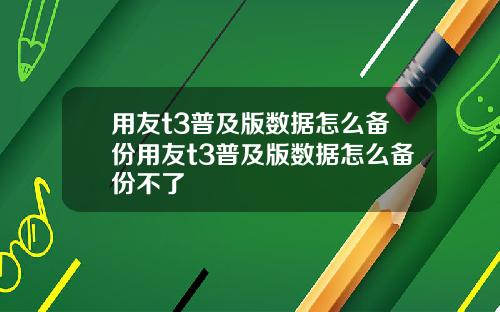 用友t3普及版数据怎么备份用友t3普及版数据怎么备份不了