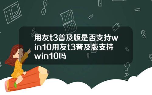 用友t3普及版是否支持win10用友t3普及版支持win10吗
