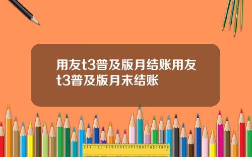 用友t3普及版月结账用友t3普及版月末结账