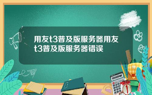 用友t3普及版服务器用友t3普及版服务器错误