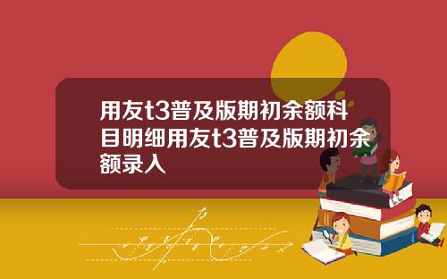 用友t3普及版期初余额科目明细用友t3普及版期初余额录入