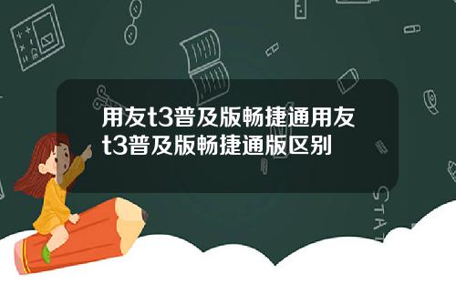 用友t3普及版畅捷通用友t3普及版畅捷通版区别