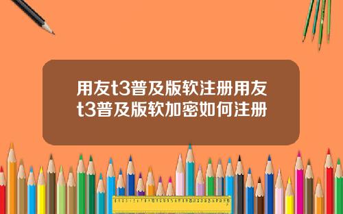 用友t3普及版软注册用友t3普及版软加密如何注册