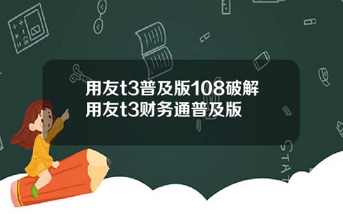 用友t3普及版108破解用友t3财务通普及版