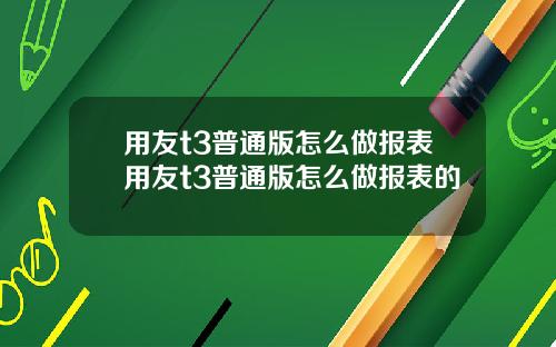 用友t3普通版怎么做报表用友t3普通版怎么做报表的