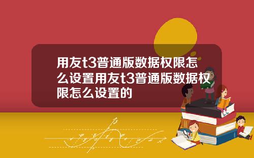 用友t3普通版数据权限怎么设置用友t3普通版数据权限怎么设置的