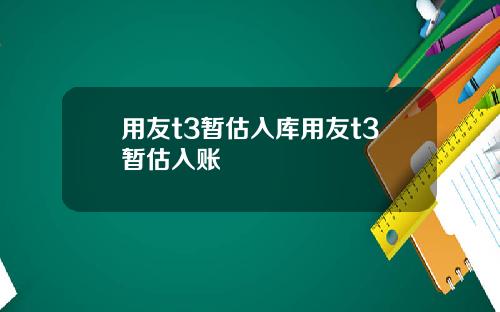 用友t3暂估入库用友t3暂估入账