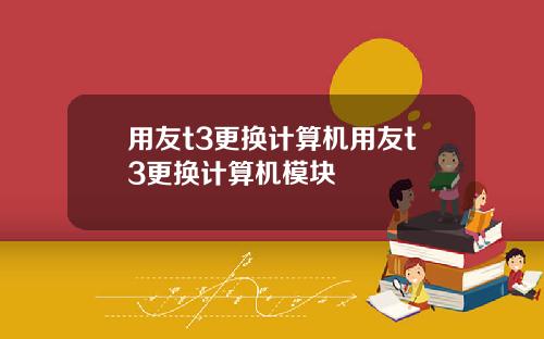 用友t3更换计算机用友t3更换计算机模块